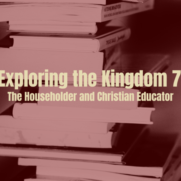 Exploring the Kingdom | 7 The Householder: The Christian Educator