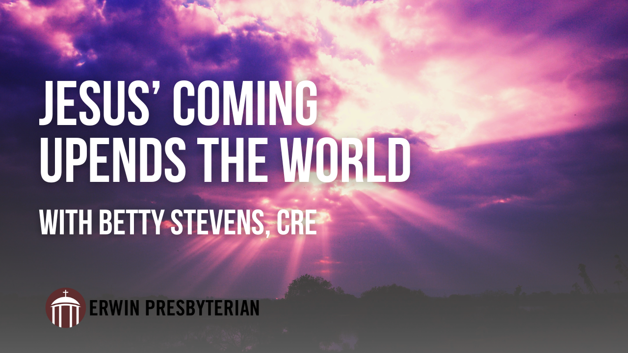 Jesus' Coming Upends the World ~ Betty Stevens, CRE